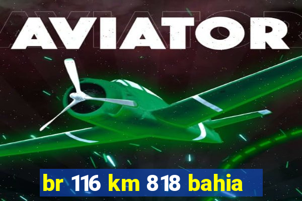 br 116 km 818 bahia